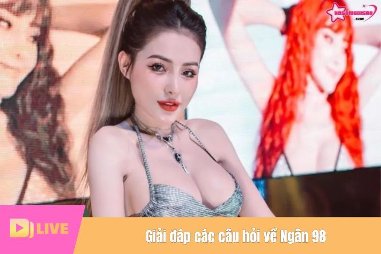 Giải đáp các câu hỏi về Ngân 98