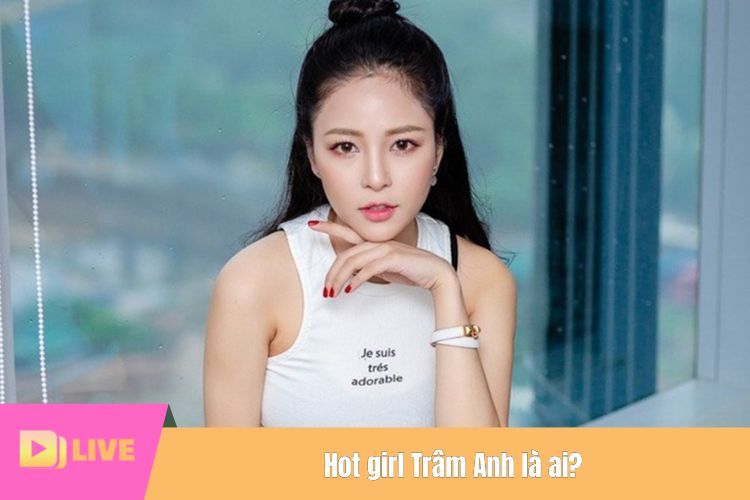 Hot girl Trâm Anh là ai?